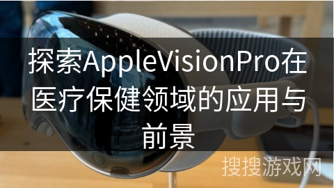 探索AppleVisionPro在医疗保健领域的应用与前景