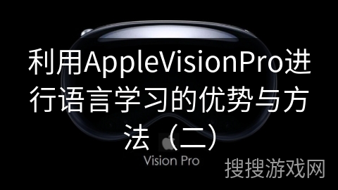 利用AppleVisionPro进行语言学习的优势与方法（二）