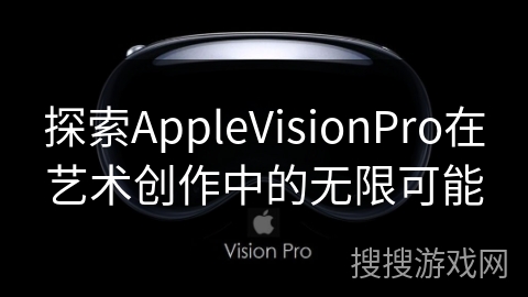 探索AppleVisionPro在艺术创作中的无限可能