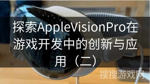 探索AppleVisionPro在游戏开发中的创新与应用（二）