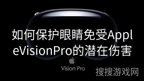 如何保护眼睛免受AppleVisionPro的潜在伤害