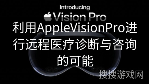 利用AppleVisionPro进行远程医疗诊断与咨询的可能