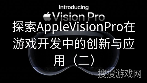探索AppleVisionPro在游戏开发中的创新与应用（二）