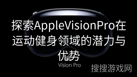 探索AppleVisionPro在运动健身领域的潜力与优势