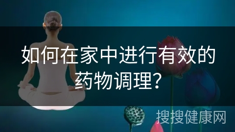 如何在家中进行有效的药物调理？