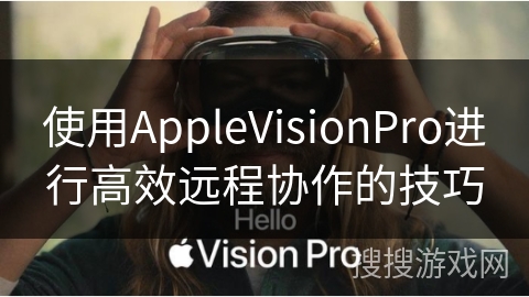 使用AppleVisionPro进行高效远程协作的技巧