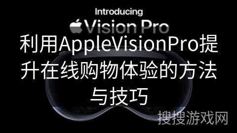 利用AppleVisionPro提升在线购物体验的方法与技巧
