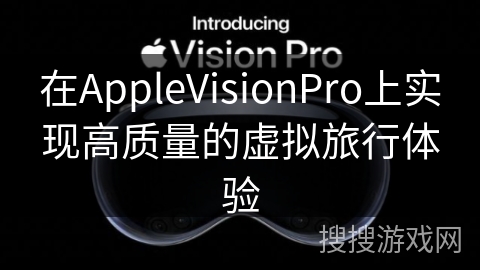 在AppleVisionPro上实现高质量的虚拟旅行体验