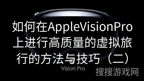 如何在AppleVisionPro上进行高质量的虚拟旅行的方法与技巧（二）