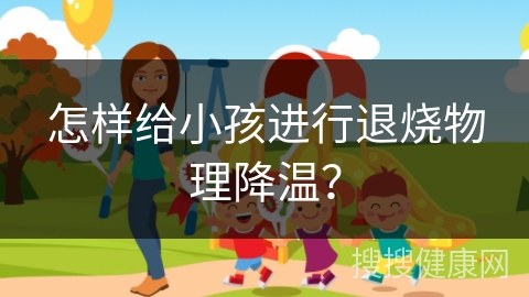 怎样给小孩进行退烧物理降温？