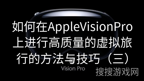 如何在AppleVisionPro上进行高质量的虚拟旅行的方法与技巧（三）