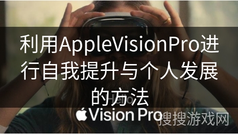 利用AppleVisionPro进行自我提升与个人发展的方法