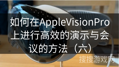 如何在AppleVisionPro上进行高效的演示与会议的方法（六）