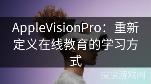 AppleVisionPro：重新定义在线教育的学习方式