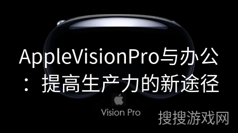AppleVisionPro与办公：提高生产力的新途径