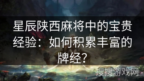 星辰陕西麻将中的宝贵经验：如何积累丰富的牌经？