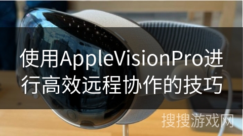 使用AppleVisionPro进行高效远程协作的技巧