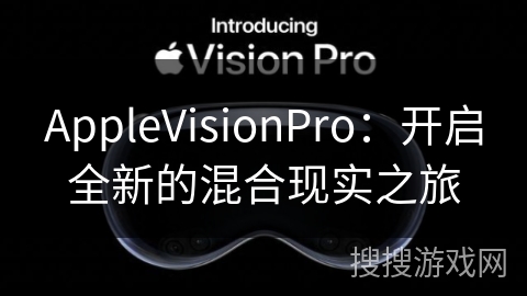 AppleVisionPro：开启全新的混合现实之旅