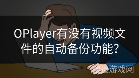 OPlayer有没有视频文件的自动备份功能？