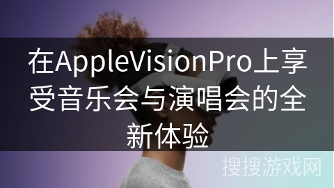 在AppleVisionPro上享受音乐会与演唱会的全新体验