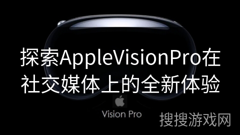 探索AppleVisionPro在社交媒体上的全新体验
