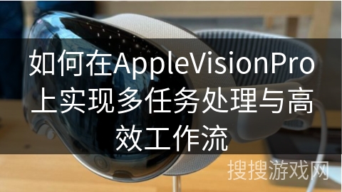 如何在AppleVisionPro上实现多任务处理与高效工作流