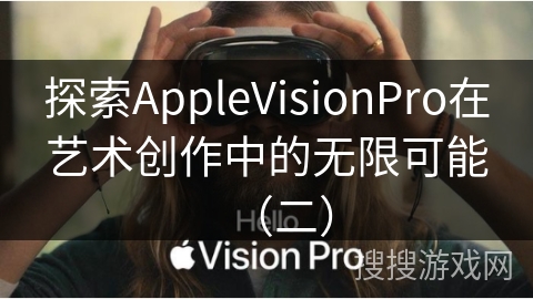 探索AppleVisionPro在艺术创作中的无限可能（二）