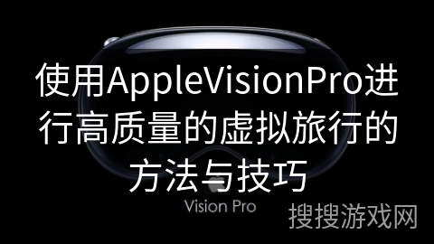 使用AppleVisionPro进行高质量的虚拟旅行的方法与技巧