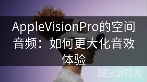AppleVisionPro的空间音频：如何更大化音效体验