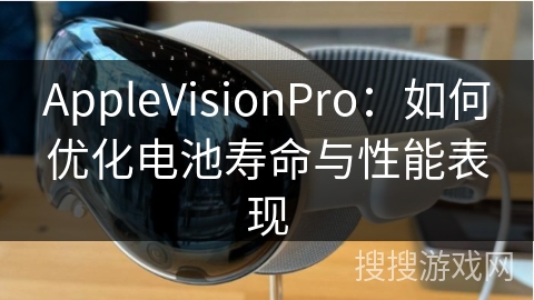 AppleVisionPro：如何优化电池寿命与性能表现