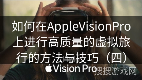 如何在AppleVisionPro上进行高质量的虚拟旅行的方法与技巧（四）