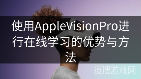 使用AppleVisionPro进行在线学习的优势与方法