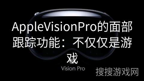 AppleVisionPro的面部跟踪功能：不仅仅是游戏