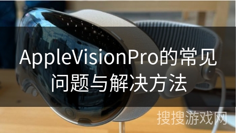 AppleVisionPro的常见问题与解决方法