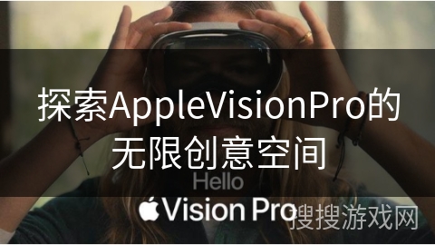 探索AppleVisionPro的无限创意空间
