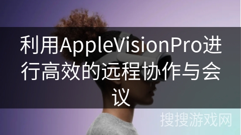 利用AppleVisionPro进行高效的远程协作与会议