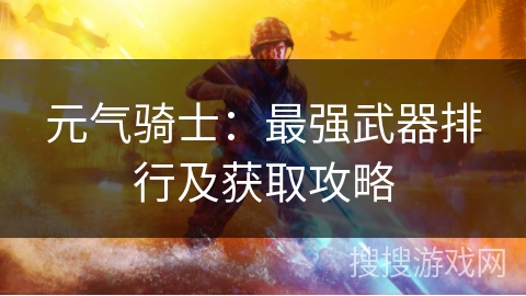 元气骑士：最强武器排行及获取攻略