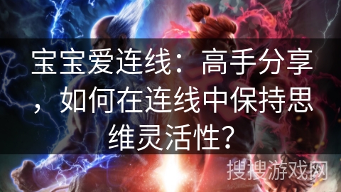 宝宝爱连线:高手分享,如何在连线中保持思维灵活性? 宝宝爱连线:高手分享,如何在连线中保持思维灵活性?