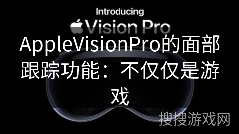 AppleVisionPro的面部跟踪功能：不仅仅是游戏