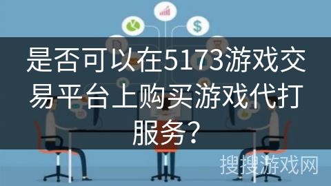 是否可以在5173游戏交易平台上购买游戏代打服务? 是否可以在5173游戏交易平台上购买游戏代打服务?