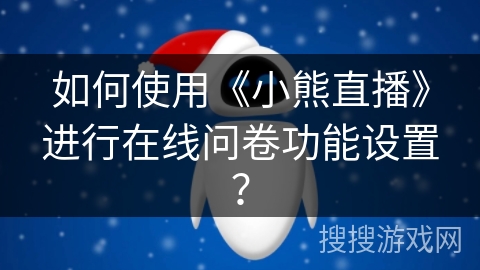 如何使用《小熊直播》进行在线问卷功能设置? 如何使用《小熊直播》进行在线问卷功能设置?