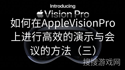 如何在AppleVisionPro上进行高效的演示与会议的方法（三）