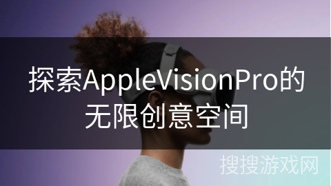 探索AppleVisionPro的无限创意空间