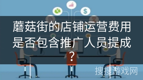 蘑菇街的店铺运营费用是否包含推广人员提成? 蘑菇街的店铺运营费用是否包含推广人员提成?