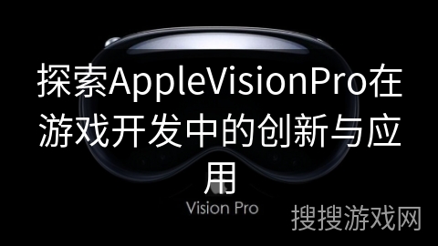 探索AppleVisionPro在游戏开发中的创新与应用