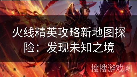 火线精英攻略新地图探险：发现未知之境