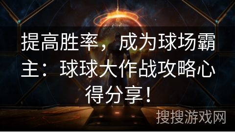 提高胜率，成为球场霸主：球球大作战攻略心得分享！