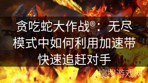 贪吃蛇大作战®：无尽模式中如何利用加速带快速追赶对手