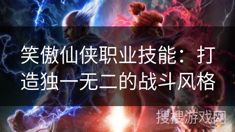 笑傲仙侠职业技能：打造独一无二的战斗风格