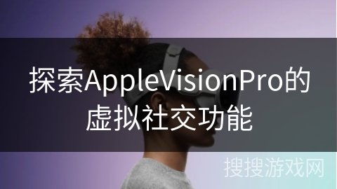 探索AppleVisionPro的虚拟社交功能